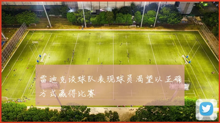 雷迪克谈球队表现球员渴望以正确方式赢得比赛