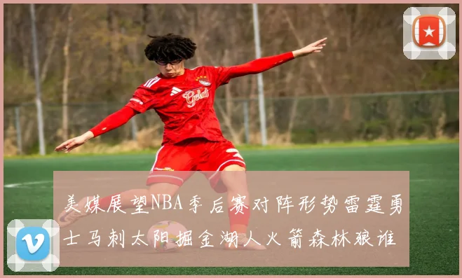 美媒展望NBA季后赛对阵形势雷霆勇士马刺太阳掘金湖人火箭森林狼谁能突围