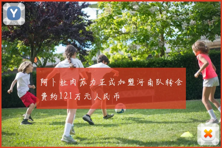 阿卜杜肉苏力正式加盟河南队转会费约121万元人民币