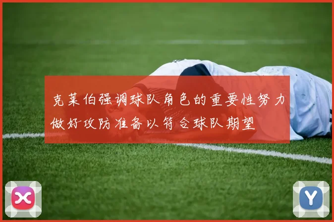 克莱伯强调球队角色的重要性努力做好攻防准备以符合球队期望