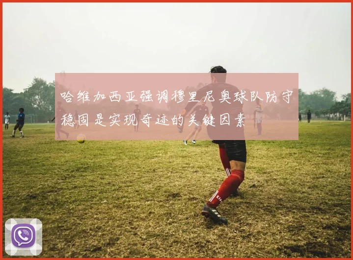 哈维加西亚强调穆里尼奥球队防守稳固是实现奇迹的关键因素